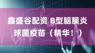 鑫盛谷配资 B型脑膜炎球菌疫苗（精华！）